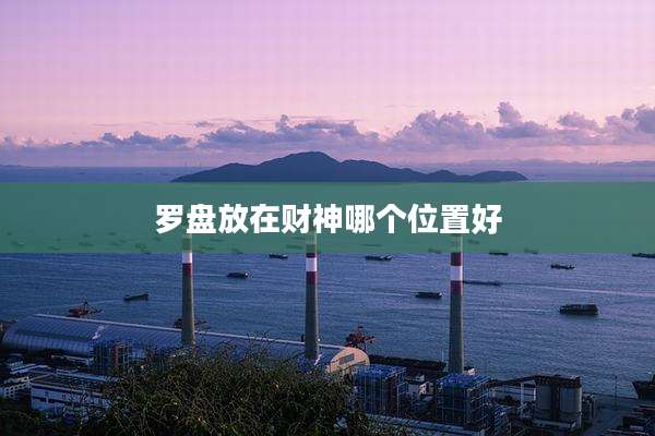 罗盘放在财神哪个位置好