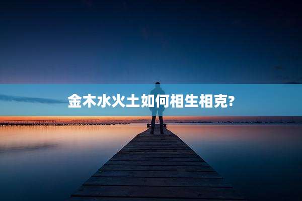 金木水火土如何相生相克?