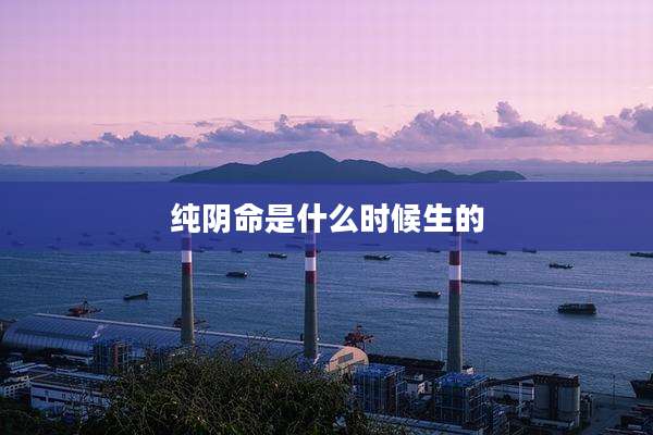 纯阴命是什么时候生的