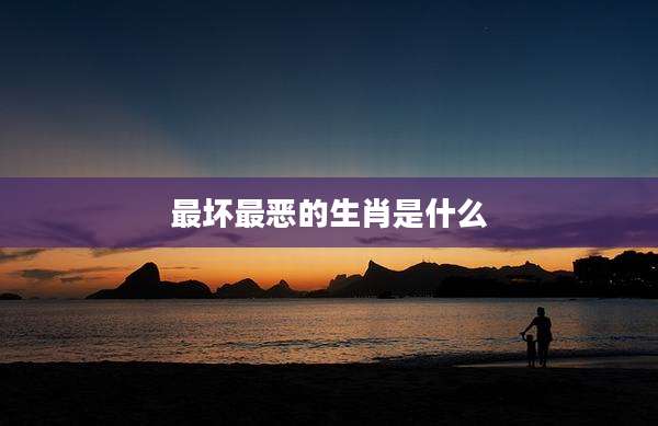 最坏最恶的生肖是什么