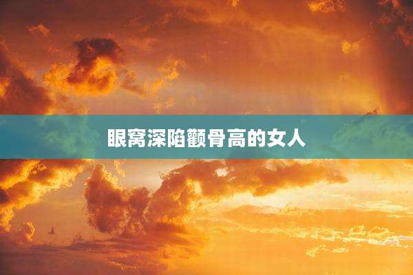 眼窝深陷颧骨高的女人