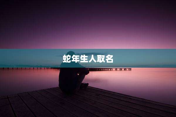 蛇年生人取名