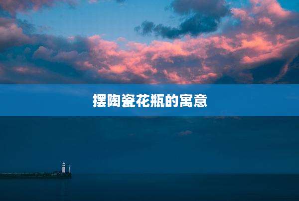摆陶瓷花瓶的寓意