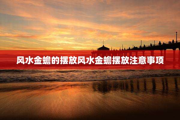 风水金蟾的摆放风水金蟾摆放注意事项