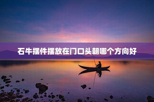 石牛摆件摆放在门口头朝哪个方向好