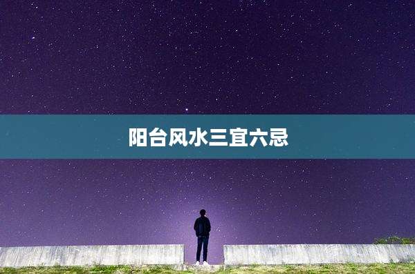 阳台风水三宜六忌