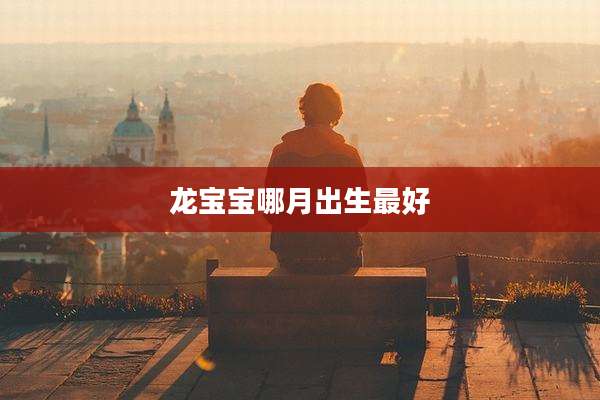 龙宝宝哪月出生最好