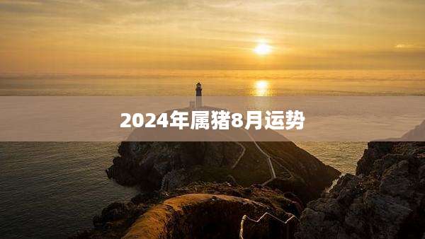 2024年属猪8月运势