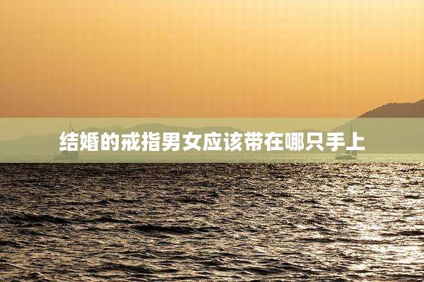 结婚的戒指男女应该带在哪只手上