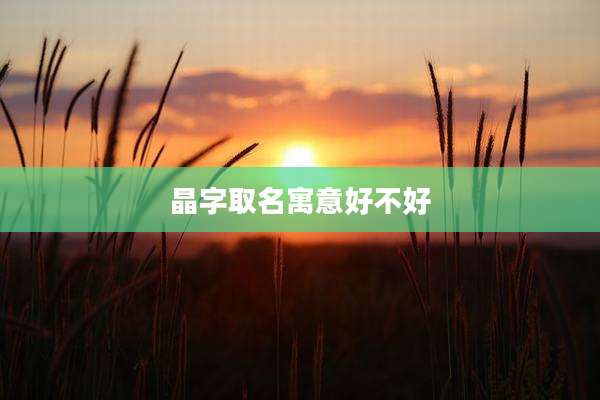 晶字取名寓意好不好