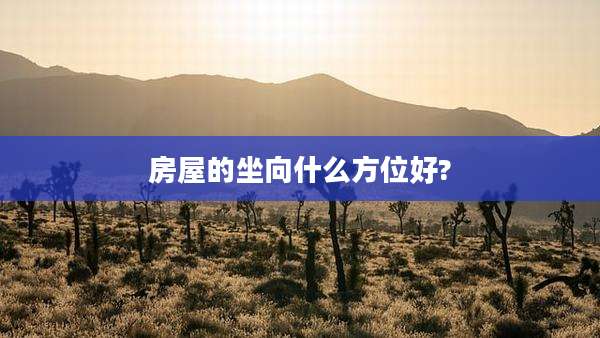 房屋的坐向什么方位好?