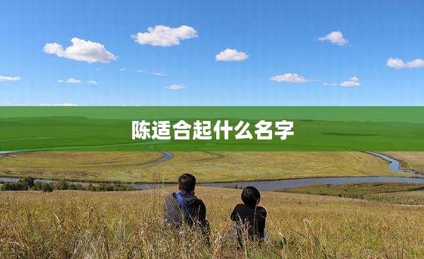 陈适合起什么名字