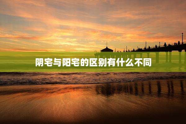 阴宅与阳宅的区别有什么不同