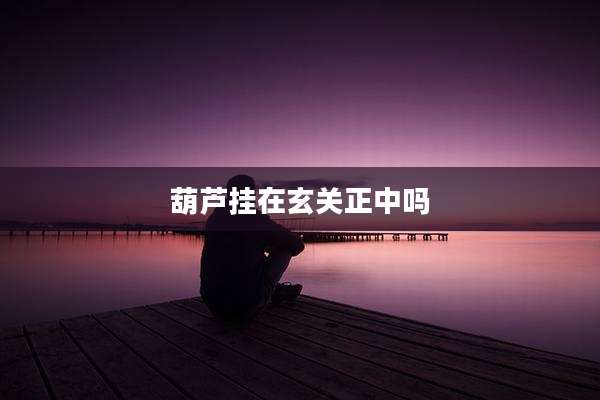 葫芦挂在玄关正中吗