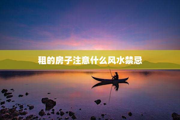 租的房子注意什么风水禁忌