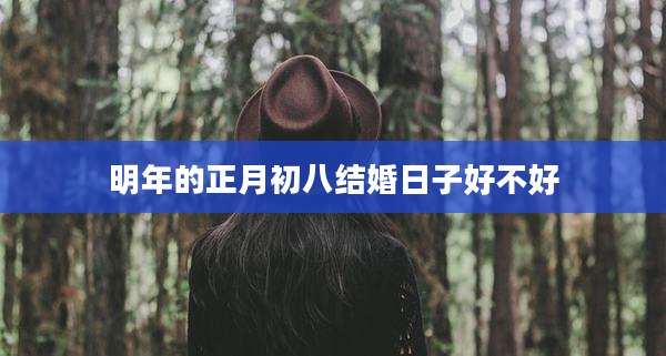明年的正月初八结婚日子好不好
