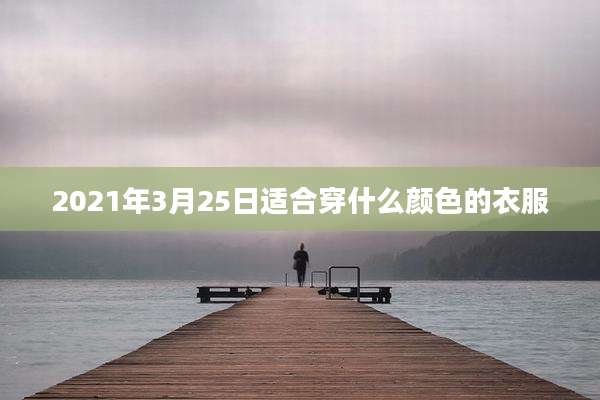2021年3月25日适合穿什么颜色的衣服