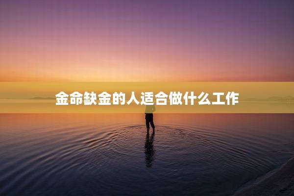 金命缺金的人适合做什么工作