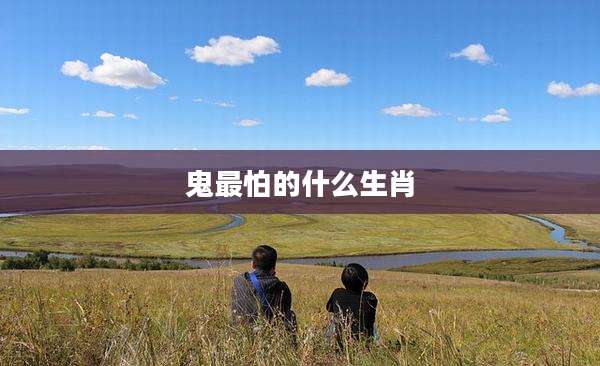 鬼最怕的什么生肖
