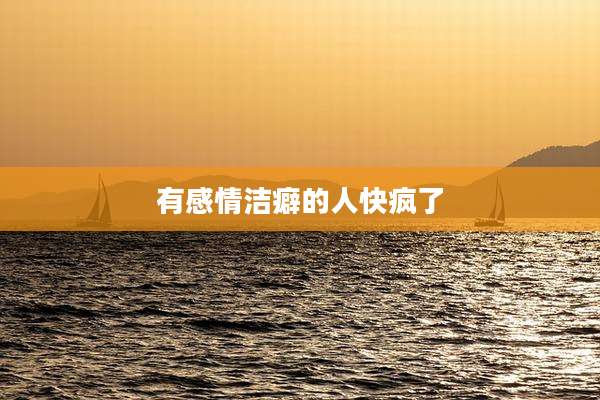 有感情洁癖的人快疯了
