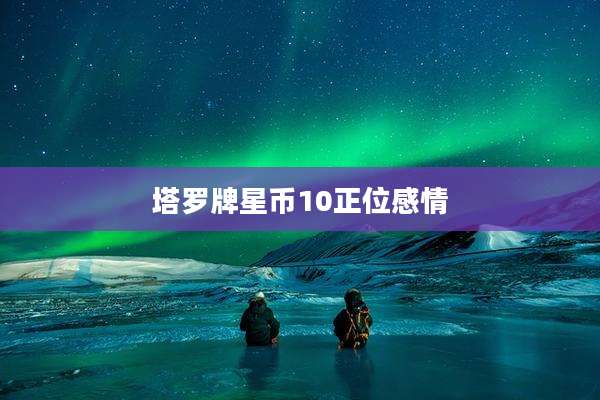 塔罗牌星币10正位感情