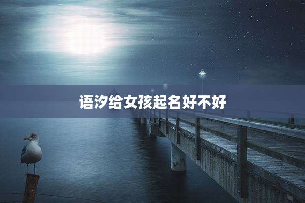 语汐给女孩起名好不好