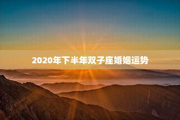 2020年下半年双子座婚姻运势