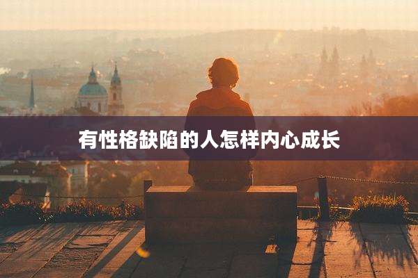 有性格缺陷的人怎样内心成长