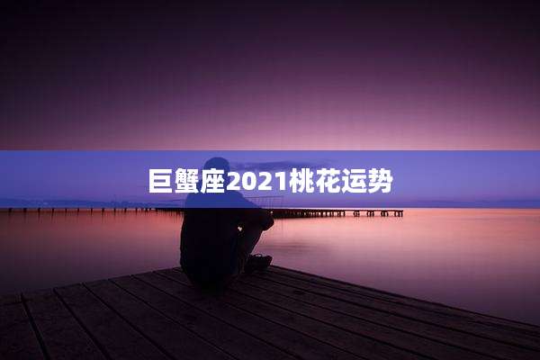 巨蟹座2021桃花运势