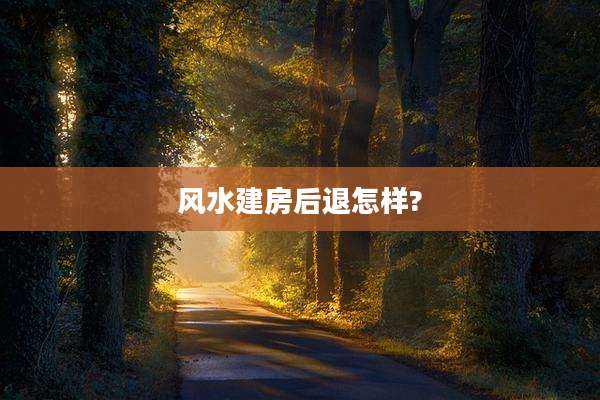 风水建房后退怎样?