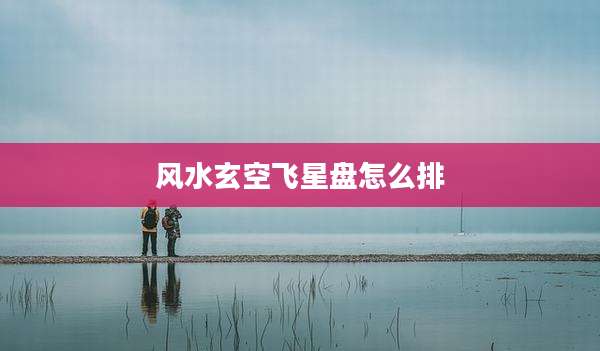 风水玄空飞星盘怎么排