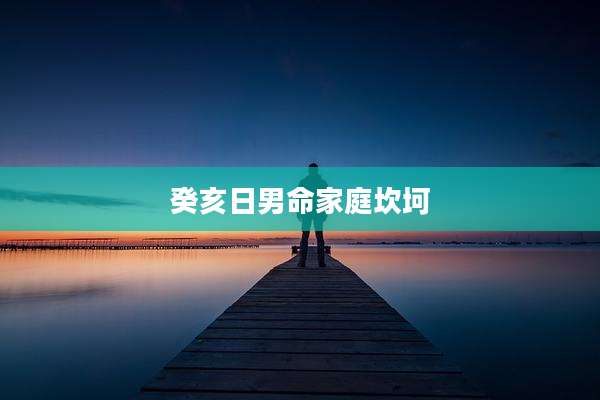 癸亥日男命家庭坎坷
