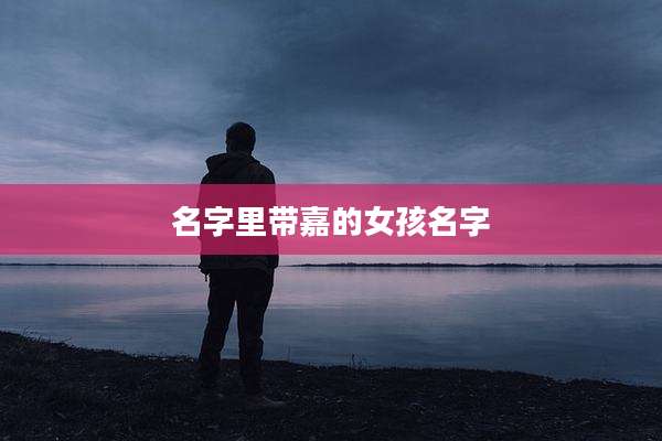 名字里带嘉的女孩名字