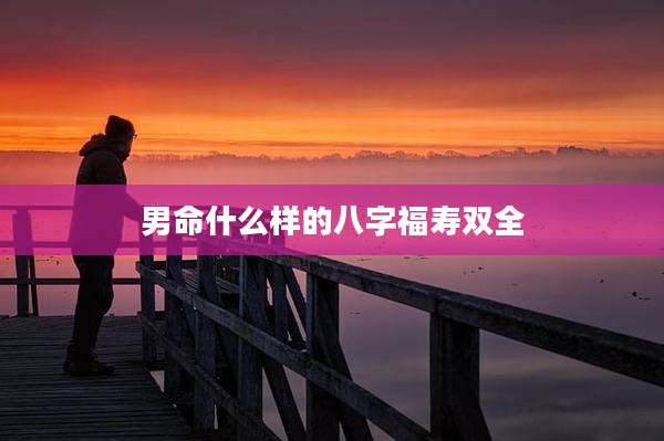 男命什么样的八字福寿双全