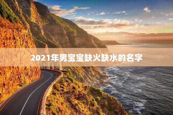 2021年男宝宝缺火缺水的名字