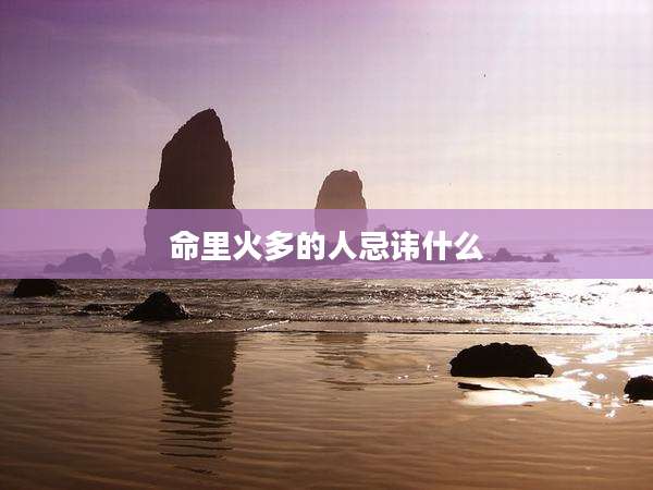 命里火多的人忌讳什么