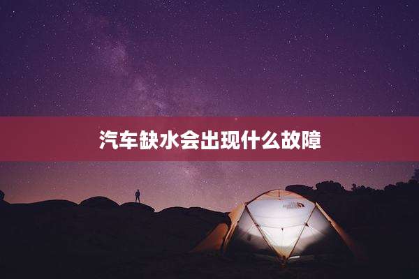汽车缺水会出现什么故障