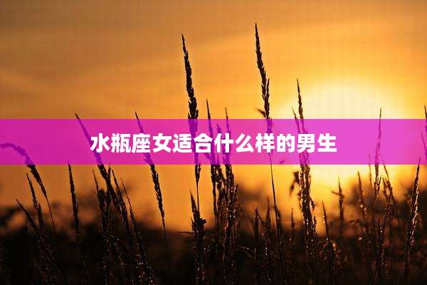 水瓶座女适合什么样的男生