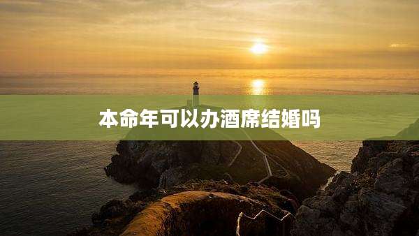本命年可以办酒席结婚吗