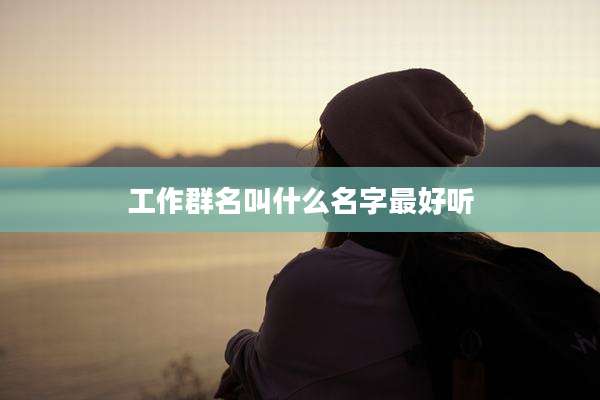 工作群名叫什么名字最好听