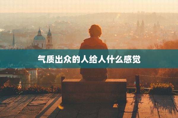 气质出众的人给人什么感觉