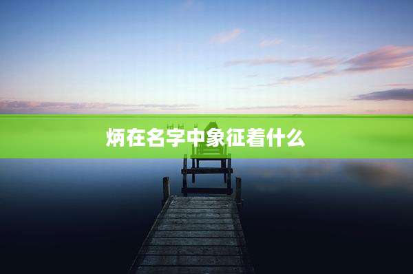 炳在名字中象征着什么
