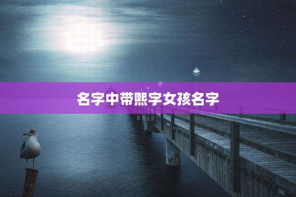 名字中带熙字女孩名字