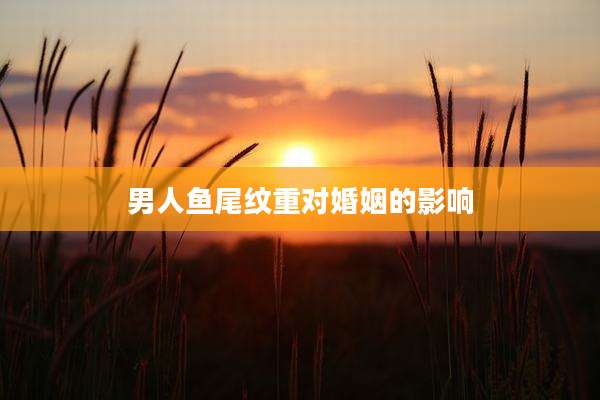 男人鱼尾纹重对婚姻的影响