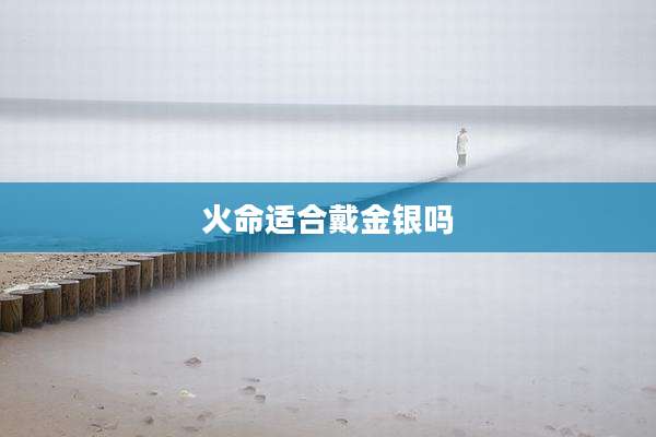火命适合戴金银吗