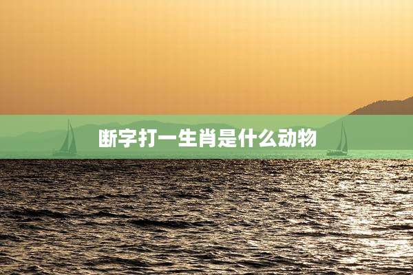 断字打一生肖是什么动物