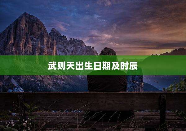 武则天出生日期及时辰