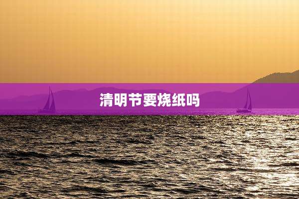 清明节要烧纸吗