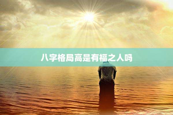 八字格局高是有福之人吗