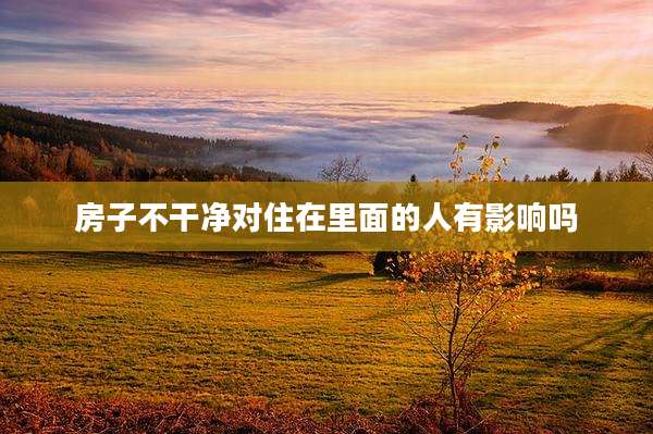 房子不干净对住在里面的人有影响吗